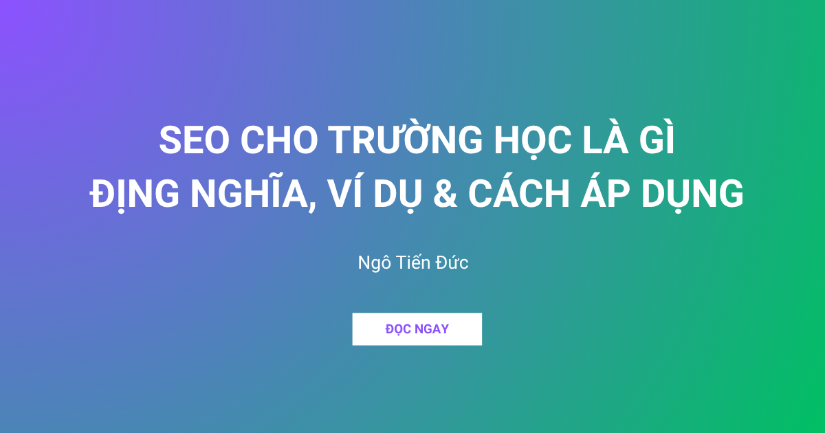 SEO CHO TRƯỜNG HỌC LÀ GÌ ĐỊNG NGHĨA, VÍ DỤ & CÁCH ÁP DỤNG